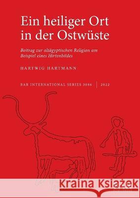 Ein heiliger Ort in der Ostwüste: Beitrag zur altägyptischen Religion am Beispiel eines Hirtenbildes Hartmann, Hartwig 9781407359298 BAR Publishing