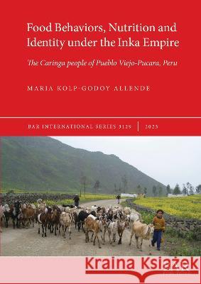 Food Behaviors, Nutrition and Identity under the Inka Empire: The Caringa people of Pueblo Viejo-Pucara, Peru Maria Kolp-Godoy Allende   9781407359571 BAR Publishing