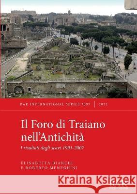 Il Foro di Traiano nell'Antichità: I risultati degli scavi 1991-2007 Bianchi, Elisabetta 9781407360034 BAR Publishing