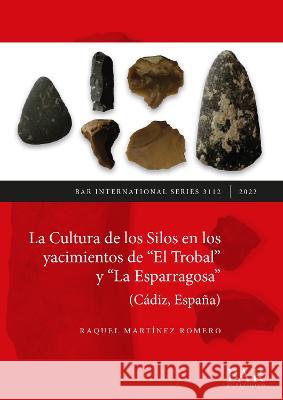 La Cultura de los Silos en los yacimientos de El Trobal y La Esparragosa (Cádiz, España) Martínez Romero, Raquel 9781407360171