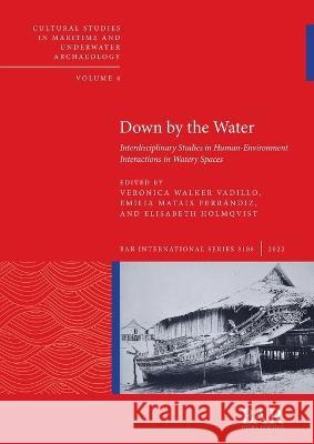 Down by the Water: Interdisciplinary Studies in Human-Environment Interactions in Watery Spaces Emilia Mataix Ferrándiz, Veronica Walker Vadillo, Elisabeth Holmqvist 9781407360218 BAR Publishing