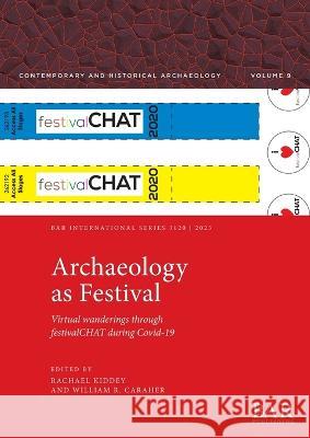 Archaeology as Festival: Virtual wanderings through festivalCHAT during Covid-19 Rachael Kiddey William R. Caraher  9781407360539