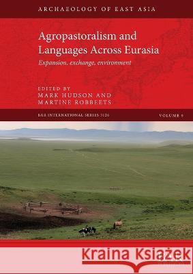 Agropastoralism and Languages Across Eurasia: Expansion, exchange, environment Mark Hudson Martine Robbeets  9781407360751