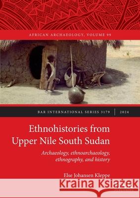 Ethnohistories from Upper Nile South Sudan: Archaeology, ethnoarchaeology, ethnography, and history Else Johansen Kleppe 9781407361499 British Archaeological Reports (Oxford) Ltd