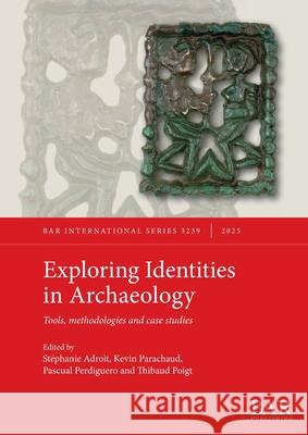 Exploring Identities in Archaeology: Tools, methodologies and case studies St?phanie Adroit Kevin Parachaud Pascual Perdiguero 9781407362458 British Archaeological Reports (Oxford) Ltd