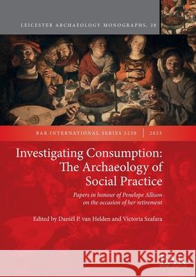 Investigating Consumption: Papers in honour of Penelope Allison on the occasion of her retirement Dani?l P. Va Victoria Szafara 9781407362793 British Archaeological Reports (Oxford) Ltd
