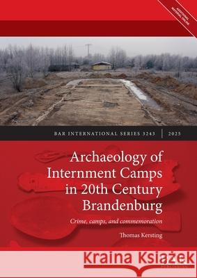 Archaeology of Internment Camps in 20th Century Brandenburg: Crime, camps, and commemoration Thomas Kersting 9781407362830 British Archaeological Reports (Oxford) Ltd