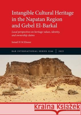 Intangible Cultural Heritage in the Napatan Region and Gebel El-Barkal: Local perspectives on heritage values, identity, and ownership claims Ismail H. M. Elnour 9781407363110 British Archaeological Reports (Oxford) Ltd