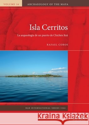 Isla Cerritos: La arqueología de un puerto de Chichén Itzá Cobos, Rafael 9781407363523 British Archaeological Reports (Oxford) Ltd