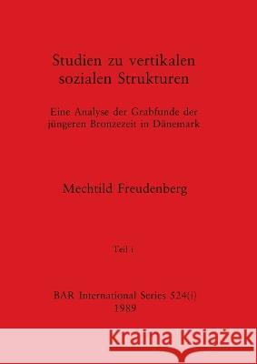 Studien zu vertikalen sozialen Strukturen, Teil i: Eine Analyse der Grabfunde der jungeren Bronzezeit in Danemark Mechtild Freudenberg   9781407387154