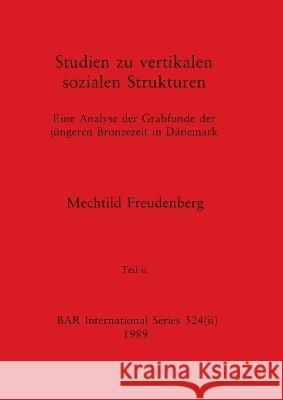 Studien zu vertikalen sozialen Strukturen, Teil ii: Eine Analyse der Grabfunde der jungeren Bronzezeit in Danemark Mechtild Freudenberg   9781407387161