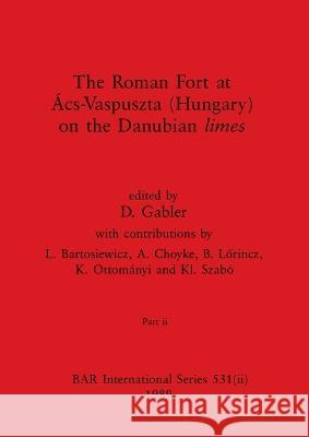 The Roman Fort at Acs-Vaspuszta (Hungary) on the Danubian limes, Part ii D Gabler   9781407387185 British Archaeological Reports Oxford Ltd
