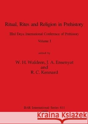 Ritual, Rites and Religion in Prehistory, Volume I W H Waldren J a Ensenyat R C Kennard 9781407387314 British Archaeological Reports Oxford Ltd
