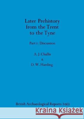 Later Prehistory from the Trent to the Tyne, Part i: Discussion A. J. Challis D. W. Harding 9781407387352 British Archaeological Reports Oxford Ltd