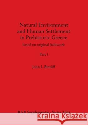 Natural Environment and Human Settlement in Prehistoric Greece, Part i: based on original fieldwork John L Bintliff   9781407387437