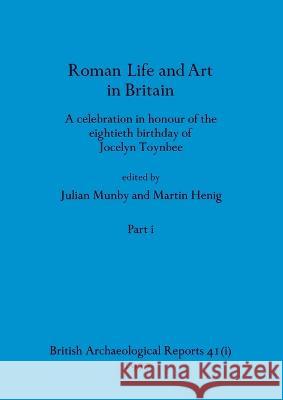 Roman Life and Art in Britain, Part i: A celebration in honour of the eightieth birthday of Jocelyn Toynbee Julian Munby Martin Henig  9781407387475