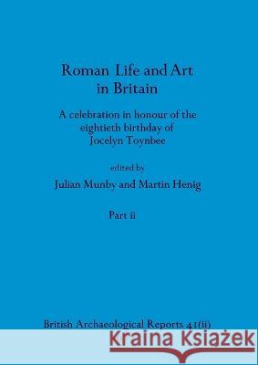 Roman Life and Art in Britain, Part ii: A celebration in honour of the eightieth birthday of Jocelyn Toynbee Julian Munby Martin Henig  9781407387482