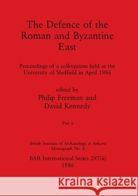 The Defence of the Roman and Byzantine East, Part ii: Proceedings of a colloquium held at the University of Sheffield in April 1986 Philip Freeman David Kennedy 9781407388243