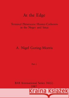 At the Edge, Part i: Terminal Pleistocene Hunter-Gatherers in the Negev and Sinai A. Nigel Goring-Morris 9781407388557