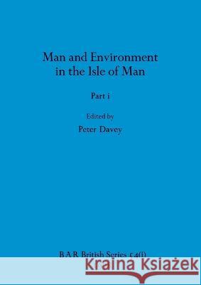 Man and Environment in the Isle of Man, Part i Peter Davey 9781407389233 British Archaeological Reports Oxford Ltd