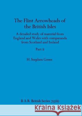 The Flint Arrowheads of the British Isles, Part ii H Stephen Green   9781407389349 British Archaeological Reports Oxford Ltd