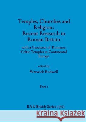 Temples, Churches and Religion: Recent Research in Roman Britain, Part i: with a Gazetteer of Romano-Celtic Temples in Continental Europe Warwick Rodwell   9781407389394 British Archaeological Reports Oxford Ltd