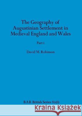 The Geography of Augustinian Settlement in Medieval England and Wales, Part i David M Robinson   9781407389431 British Archaeological Reports Oxford Ltd