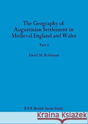 The Geography of Augustinian Settlement in Medieval England and Wales, Part ii David M Robinson   9781407389448 British Archaeological Reports Oxford Ltd