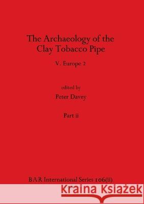 The Archaeology of the Clay Tobacco Pipe V, Part ii: Europe 2 Peter Davey 9781407389561 British Archaeological Reports Oxford Ltd