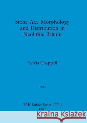 Stone Axe Morphology and Distribution in Neolithic Britain, Part i Sylvia Chappell 9781407389776 British Archaeological Reports Oxford Ltd