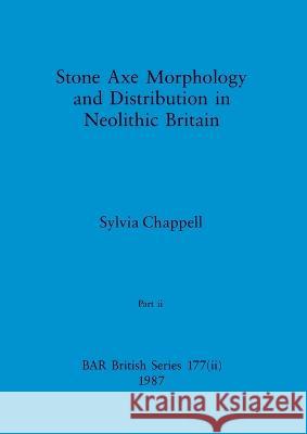 Stone Axe Morphology and Distribution in Neolithic Britain, Part ii Sylvia Chappell 9781407389783 British Archaeological Reports Oxford Ltd