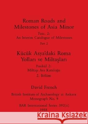 Roman Roads and Milestones of Asia Minor, Part ii / Kucuk Asya'daki Roma Yolları ve Miltaşları, Boelum ii David French   9781407389820 British Archaeological Reports Oxford Ltd