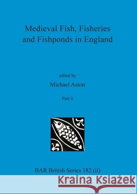 Medieval Fish, Fisheries and Fishponds in England, Part ii Michael Aston 9781407389844 British Archaeological Reports Oxford Ltd