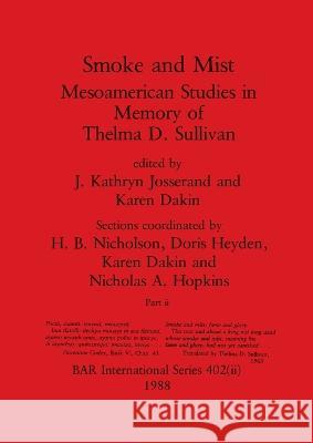 Smoke and Mist, Part ii: Mesoamerican Studies in Memory of Thelma D. Sullivan J. Kathryn Josserand Karen Dakin 9781407389905 British Archaeological Reports Oxford Ltd