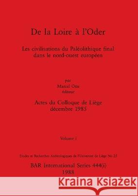 De la Loire a l'Oder, Volume i: Les civilisations du Paleolithique final dans le nord-ouest europeen Marcel Otte   9781407390055