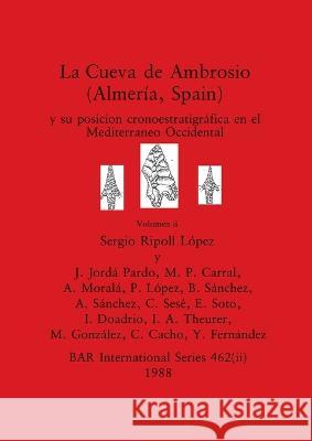 La Cueva de Ambrosio (Almeria, Spain), Volumen ii: y su posicion cronoestratigrafica en el Mediterraneo Occidental Sergio Ripoll Lopez J Jorda Pardo M P Carral 9781407390147
