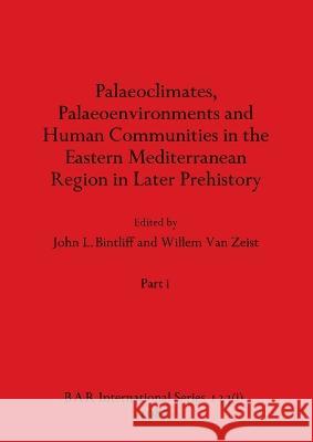 Palaeoclimates, Palaeoenvironments and Human Communities in the Eastern Mediterranean Region in Later Prehistory, Part i John L Bintliff Willem Van Zeist  9781407390871