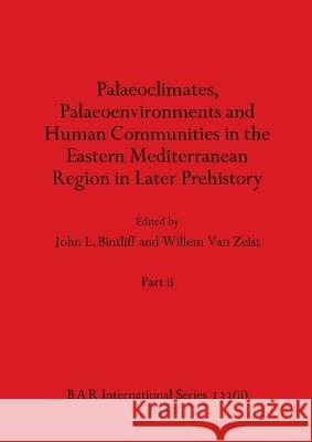 Palaeoclimates, Palaeoenvironments and Human Communities in the Eastern Mediterranean Region in Later Prehistory, Part ii John L Bintliff Willem Van Zeist  9781407390888