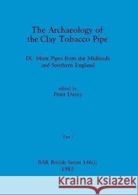 The Archaeology of the Clay Tobacco Pipe IX, Part i: More Pipes from the Midlands and Southern England Peter Davey   9781407391335 British Archaeological Reports Oxford Ltd
