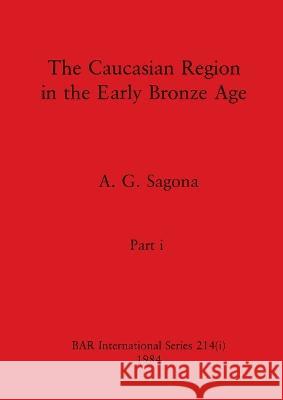 The Caucasian Region in the Early Bronze Age, Part i A G Sagona   9781407392134 British Archaeological Reports Oxford Ltd