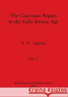 The Caucasian Region in the Early Bronze Age, Part ii A G Sagona   9781407392141 British Archaeological Reports Oxford Ltd
