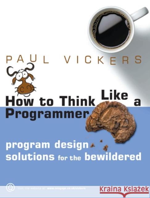 How to Think Like a Programmer : Program Design Solutions for the Bewildered Vickers, Paul 9781408079546