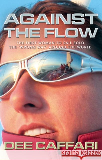 Against the Flow: The First Woman to Sail Solo the 'Wrong Way' Around the World Dee Caffari, James Cracknell 9781408100011 Bloomsbury Publishing PLC