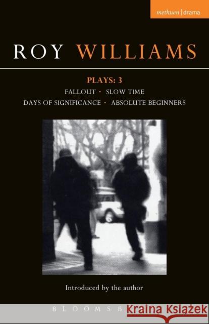 Williams Plays: 3: Fallout; Slow Time; Days of Significance; Absolute Beginners Williams, Roy 9781408101094 0