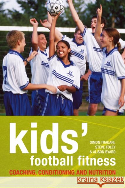 Kids' Football Fitness: Coaching, conditioning and nutrition Alison Byard, Simon Thadani, Steve Foley 9781408105733 Bloomsbury Publishing PLC