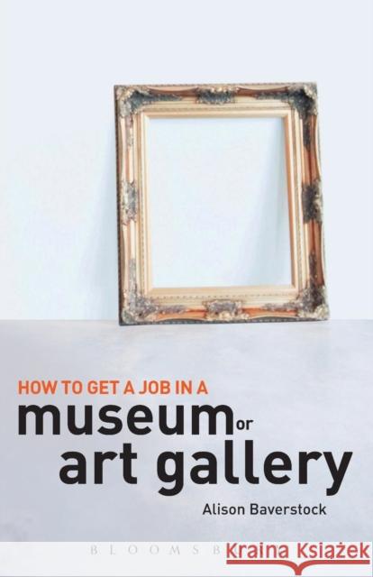 How to Get a Job in a Museum or Art Gallery Alison Baverstock 9781408109342