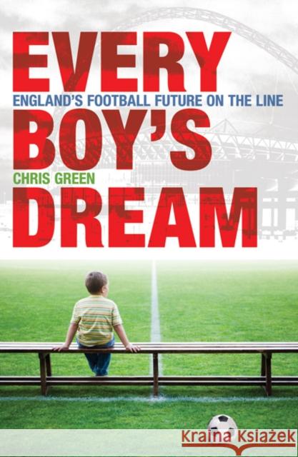 Every Boy's Dream: England's Football Future on the Line Chris Green 9781408112168