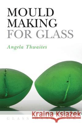 Mould Making for Glass Angela Thwaites 9781408114339