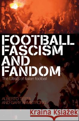 Football, Fascism and Fandom: The UltraS of Italian Football Alberto Testa, Gary Armstrong 9781408123713