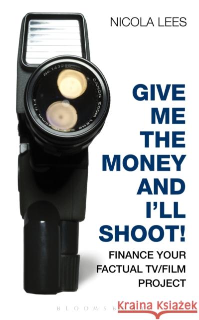 Give Me the Money and I'll Shoot!: Finance Your Factual Tv/Film Project Lees, Nicola 9781408132968 0